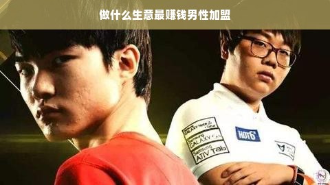 做什么生意最赚钱男性加盟