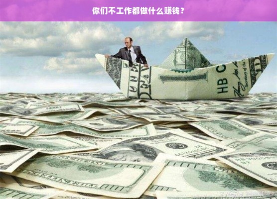 你们不工作都做什么赚钱？