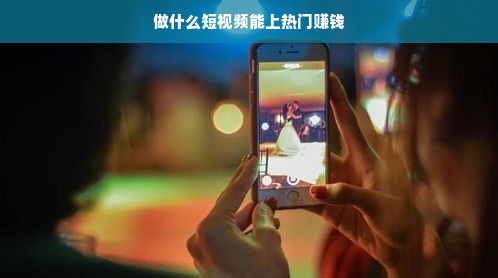 做什么短视频能上热门赚钱