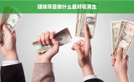 赚钱项目做什么最好呢男生