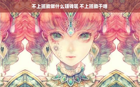 不上班能做什么赚钱呢 不上班能干啥