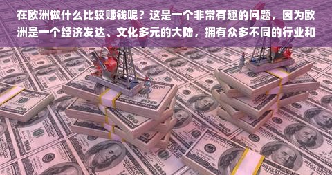 在欧洲做什么比较赚钱呢？这是一个非常有趣的问题，因为欧洲是一个经济发达、文化多元的大陆，拥有众多不同的行业和职业机会。然而，要回答这个问题，我们需要考虑许多因素，包括市场需求、行业趋势、技能水平、地理位置等等。