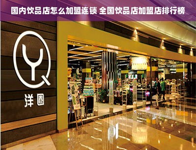 国内饮品店怎么加盟连锁 全国饮品店加盟店排行榜
