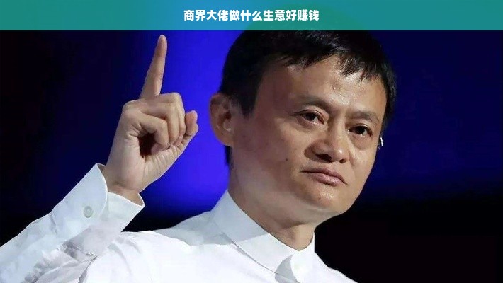 商界大佬做什么生意好赚钱