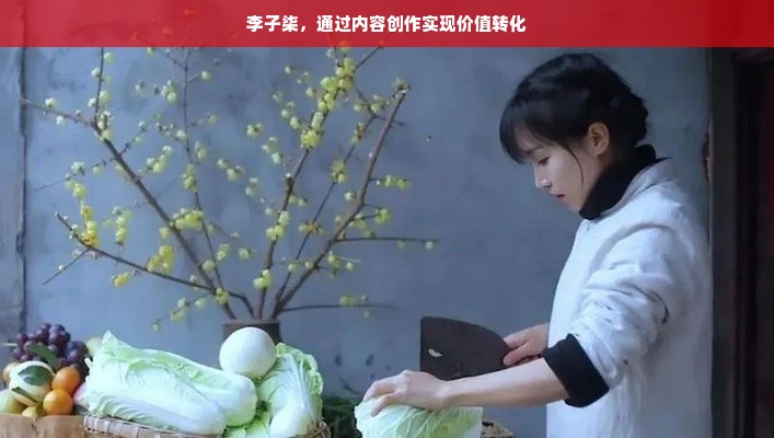 李子柒，自媒体领域的佼佼者，传统与现代的创新融合