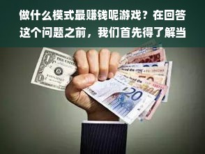 做什么模式最赚钱呢游戏？在回答这个问题之前，我们首先得了解当前游戏产业的状况和市场趋势。在如今的数字经济时代，游戏已经成为一种广泛接受的文化现象和经济收入来源。不过，值得注意的是，做游戏并非只有追逐盈利的目标，创作独特而吸引人的内容也是吸引玩家的关键因素。因此，寻找“最赚钱的模式”应该是综合多种因素考量的结果，而不是简单的数学运算。