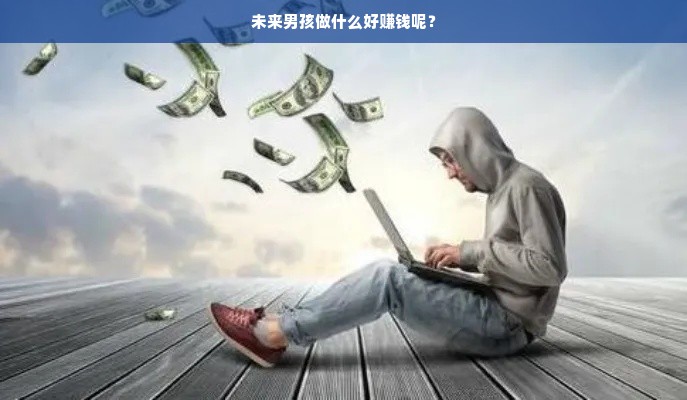 未来男孩做什么好赚钱呢？