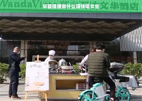 早餐摆摊做什么赚钱呢女生
