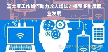 富士康工作如何助力收入增长？探索多维度职业发展