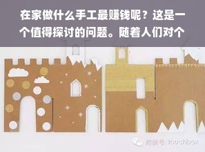 在家做什么手工最赚钱呢？这是一个值得探讨的问题。随着人们对个性化、环保、手工制品的需求日益增长，越来越多的人开始考虑在家做手工赚钱。但是，要想在家做手工赚钱，需要选择适合自己的手工项目，并且具备一定的技能和经验。