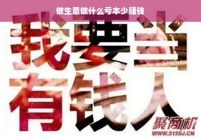 做生意做什么亏本少赚钱