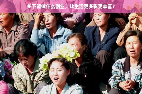 乡下能做什么副业，让生活更多彩更丰富？