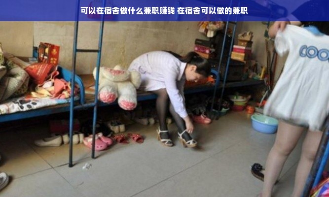 可以在宿舍做什么兼职赚钱 在宿舍可以做的兼职