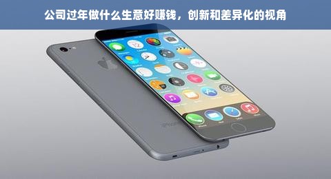 公司过年做什么生意好赚钱，创新和差异化的视角