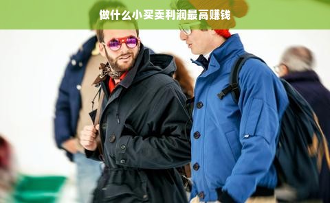 做什么小买卖利润最高赚钱
