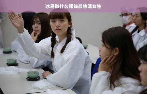 冰岛做什么赚钱最快呢女生