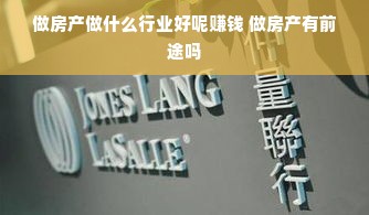 做房产做什么行业好呢赚钱 做房产有前途吗