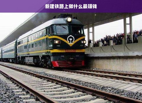 新建铁路上做什么最赚钱