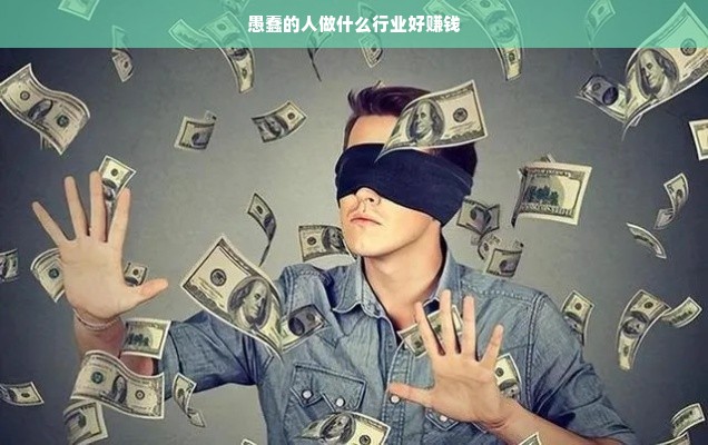 愚蠢的人做什么行业好赚钱