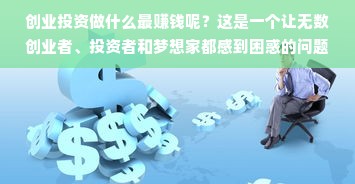 创业投资做什么最赚钱呢？这是一个让无数创业者、投资者和梦想家都感到困惑的问题。在当下快速变化的商业环境中，没有绝对的答案，因为市场的趋势和变化总是让人捉摸不定。然而，通过对市场、行业和技术趋势的深入研究，我们可以找到一些相对更有前景的领域和商业模式。