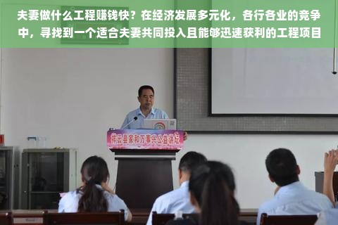 夫妻做什么工程赚钱快？在经济发展多元化，各行各业的竞争中，寻找到一个适合夫妻共同投入且能够迅速获利的工程项目并非易事。这篇文章将从不同的角度出发，对这一问题进行深度探讨，同时，我们也会给出一些可能的选择和建议。
