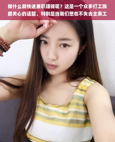 做什么能快速兼职赚钱呢？这是一个众多打工族都关心的话题，特别是当我们想在不失去主要工作的同时增加额外收入时。现在的社会节奏加快，竞争也越来越激烈，大家都想要拥有更多的经济实力去满足各种需求，包括但不限于更好的生活品质，投资个人发展，或者应对突发状况。因此，快速兼职赚钱成为了一个热门话题。