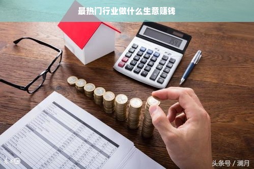 最热门行业做什么生意赚钱