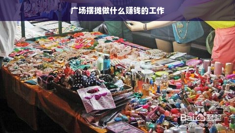 广场摆摊做什么赚钱的工作