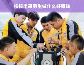 技校出来男生做什么好赚钱