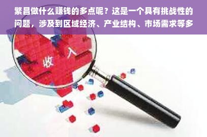 繁昌做什么赚钱的多点呢？这是一个具有挑战性的问题，涉及到区域经济、产业结构、市场需求等多个方面。以下是我对繁昌地区赚钱机会的一些观察和思考，仅供参考。