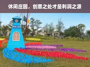 休闲庄园，创意之处才是利润之源