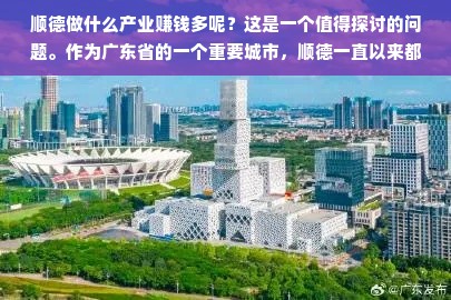 顺德做什么产业赚钱多呢？这是一个值得探讨的问题。作为广东省的一个重要城市，顺德一直以来都是经济发展的重要区域之一。然而，随着时代的变迁和市场的变化，顺德的优势产业也在不断地发展和变化。本文将从多个角度探讨顺德赚钱多的产业，并为大家提供一些参考。