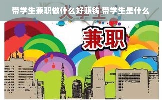 带学生兼职做什么好赚钱 带学生是什么