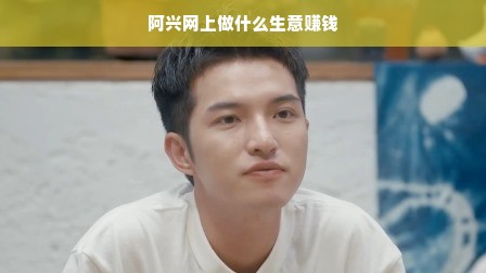 网络创业方向探索，阿兴的生意之道