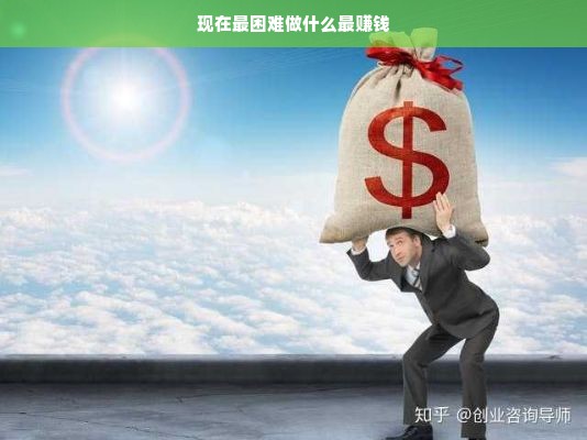 现在最困难做什么最赚钱
