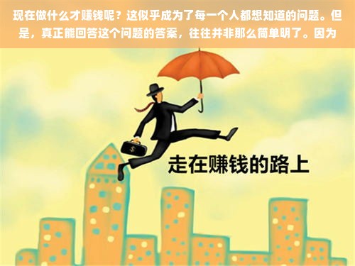 现在做什么才赚钱呢？这似乎成为了每一个人都想知道的问题。但是，真正能回答这个问题的答案，往往并非那么简单明了。因为在当前的全球经济环境下，各种行业都在经历着巨大的变革，没有哪个行业能够保证永远的赚钱机会。那么，我们应该如何去寻找那些具有潜力的赚钱机会呢？
