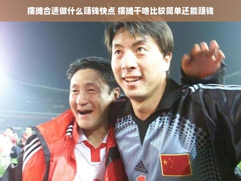摆摊合适做什么赚钱快点 摆摊干啥比较简单还能赚钱