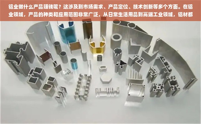 铝业做什么产品赚钱呢？这涉及到市场需求、产品定位、技术创新等多个方面。在铝业领域，产品的种类和应用范围非常广泛，从日常生活用品到高端工业领域，铝材都有着广泛的应用。下面，我们将从几个不同的角度探讨铝业做什么产品赚钱。