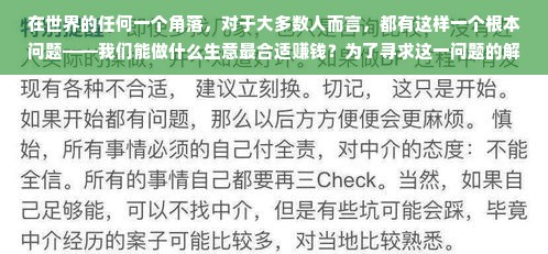在世界的任何一个角落，对于大多数人而言，都有这样一个根本问题——我们能做什么生意最合适赚钱？为了寻求这一问题的解答，我们可以首先明确做生意的最终目的是盈利。因而，适合且能够赚钱的生意自然需满足一定的经济规律和市场需求。接下来，我们就这一话题展开深入探讨。