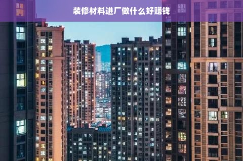 装修材料进厂做什么好赚钱