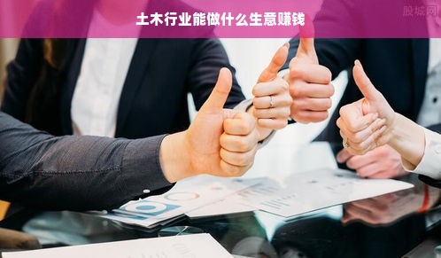 土木行业能做什么生意赚钱