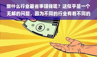做什么行业最省事赚钱呢？这似乎是一个无解的问题，因为不同的行业有着不同的市场环境、竞争态势和商业模式，没有一个行业能够轻易地赚钱，而另一个行业则无法赚钱。然而，我们可以从一些常见的行业入手，探讨哪些行业可能更容易赚钱，哪些行业则更具挑战性。