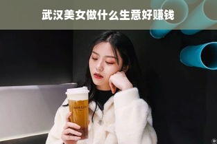 武汉美女做什么生意好赚钱