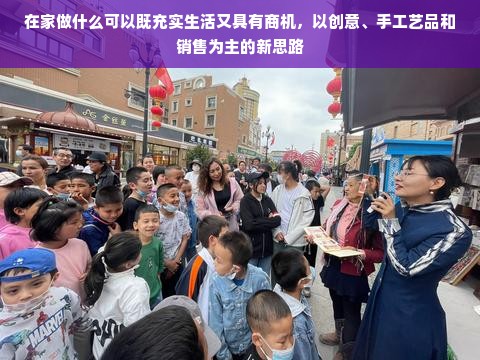 在家做什么可以既充实生活又具有商机，以创意、手工艺品和销售为主的新思路