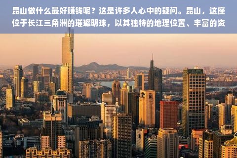 昆山做什么最好赚钱呢？这是许多人心中的疑问。昆山，这座位于长江三角洲的璀璨明珠，以其独特的地理位置、丰富的资源和蓬勃的发展态势，吸引了无数创业者与投资者。在这里，人们追寻梦想，寻找财富的源泉。接下来，让我们一起探讨在昆山赚钱的机遇与挑战，看看哪些行业具有最大的潜力。