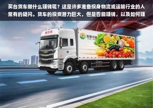 买台货车做什么赚钱呢？这是许多准备投身物流或运输行业的人常有的疑问。货车的投资潜力巨大，但是否能赚钱，以及如何赚钱，都需要精心计划和正确执行。在本文中，我们将探讨买货车后可能的盈利模式，同时分析行业的趋势和挑战，帮助您做出明智的决策。
