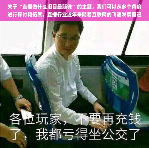 关于“直播做什么泪目最赚钱”的主题，我们可以从多个角度进行探讨和拓展。直播行业近年来随着互联网的飞速发展而迅速崛起，吸引了大量的观众和投资者的关注。在这个行业中，要想通过直播赚取丰厚的收益，必须选择具有吸引力和独特性的内容，同时结合自身的特点和优势进行创新。