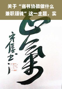关于“省书协能做什么兼职赚钱”这一主题，实际上涉及到了书法艺术的推广、文化传承以及个人职业发展的多个层面。在这里，我们将从多个角度探讨省书协成员如何通过兼职获得收入，同时保持对书法艺术的热爱与专注。