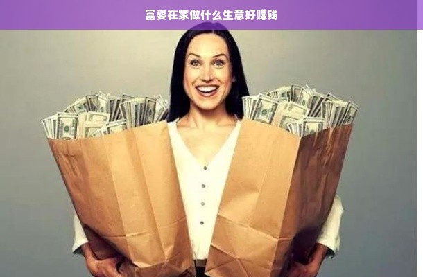 富婆在家做什么生意好赚钱