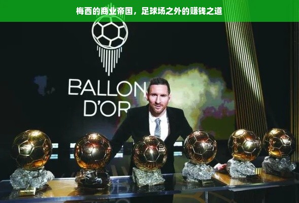 梅西的商业帝国，球场巨星的多维财富传奇之旅。